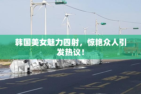 韩国美女魅力四射，惊艳众人引发热议！