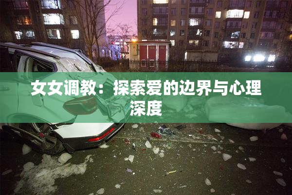 女女调教：探索爱的边界与心理深度