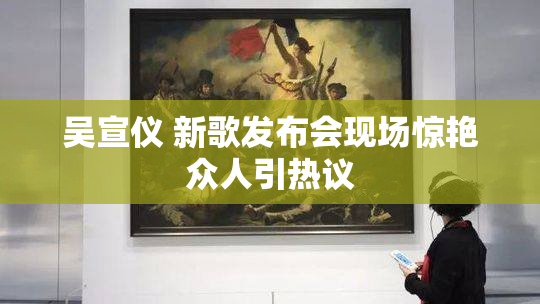 吴宣仪 新歌发布会现场惊艳众人引热议
