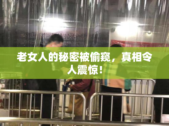 老女人的秘密被偷窥，真相令人震惊！