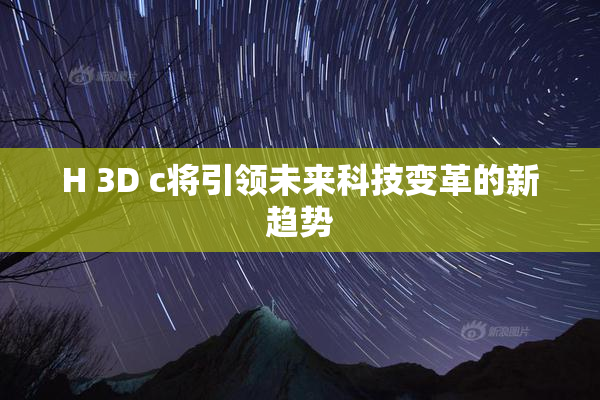 H 3D c将引领未来科技变革的新趋势