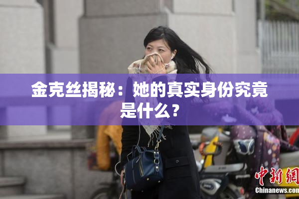 金克丝揭秘：她的真实身份究竟是什么？
