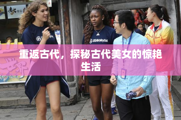 重返古代，探秘古代美女的惊艳生活