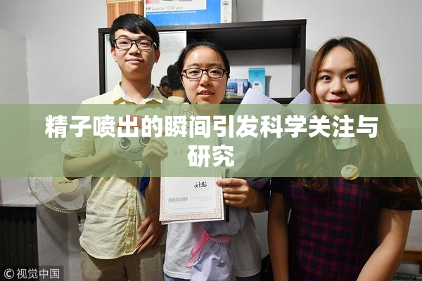 精子喷出的瞬间引发科学关注与研究