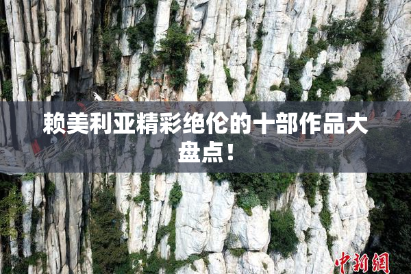 赖美利亚精彩绝伦的十部作品大盘点！