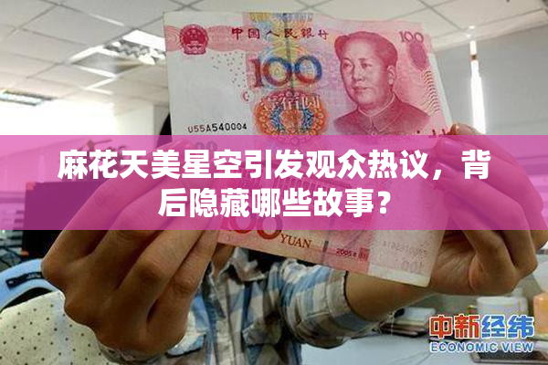 麻花天美星空引发观众热议，背后隐藏哪些故事？