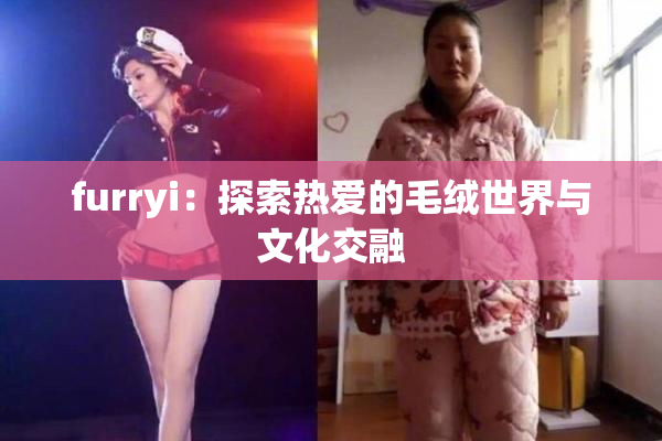 furryi：探索热爱的毛绒世界与文化交融