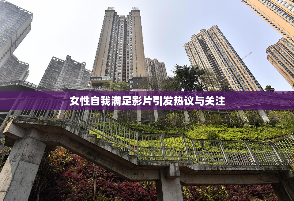 女性自我满足影片引发热议与关注