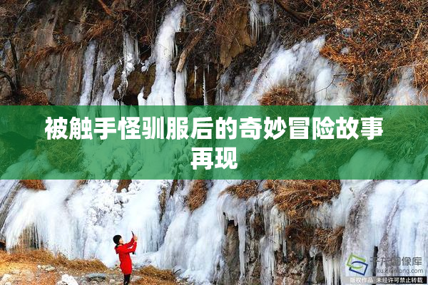 被触手怪驯服后的奇妙冒险故事再现