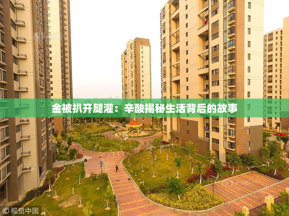 金被扒开腿灌：辛酸揭秘生活背后的故事