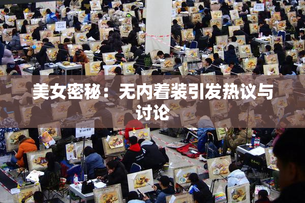 美女密秘：无内着装引发热议与讨论