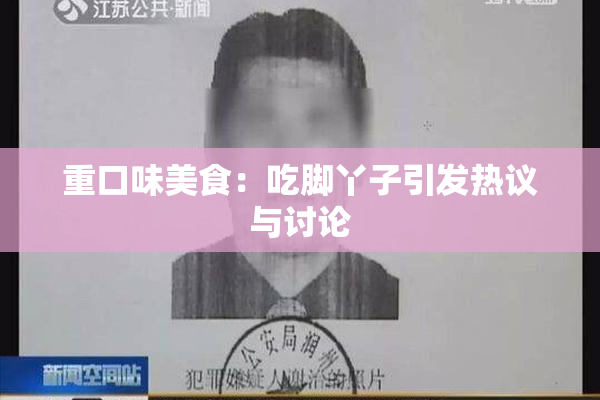 重口味美食：吃脚丫子引发热议与讨论