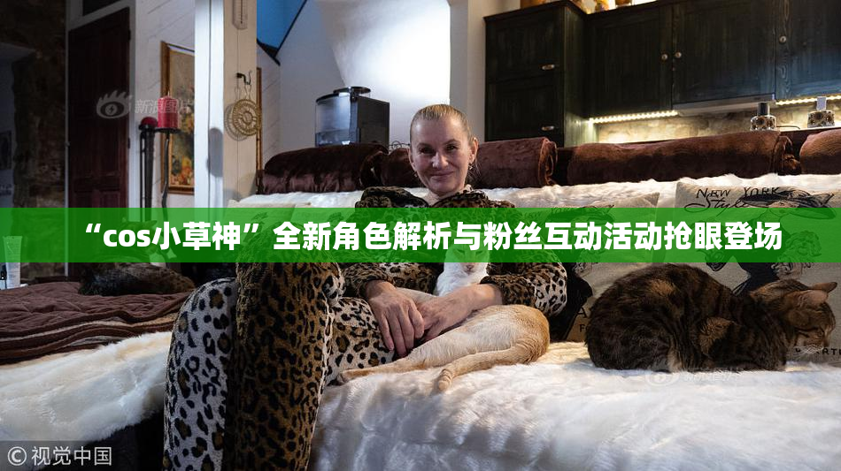 “cos小草神”全新角色解析与粉丝互动活动抢眼登场