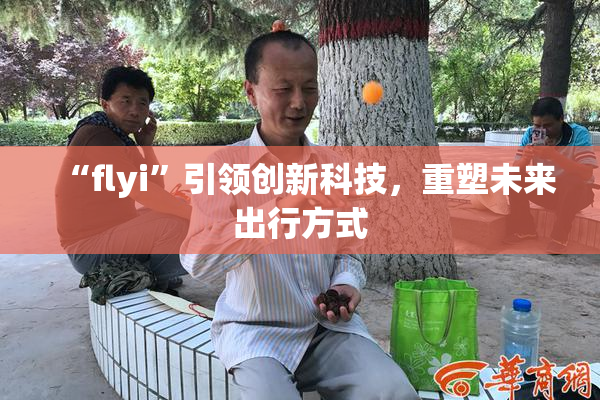 “flyi”引领创新科技，重塑未来出行方式