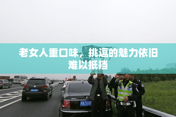 老女人重口味，挑逗的魅力依旧难以抵挡