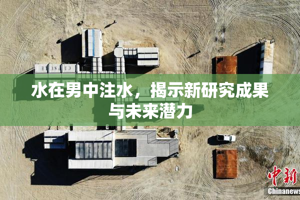 水在男中注水，揭示新研究成果与未来潜力