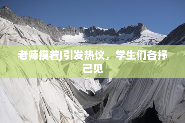 老师摸着J引发热议，学生们各抒己见