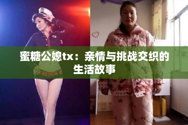 蜜糖公媳tx：亲情与挑战交织的生活故事