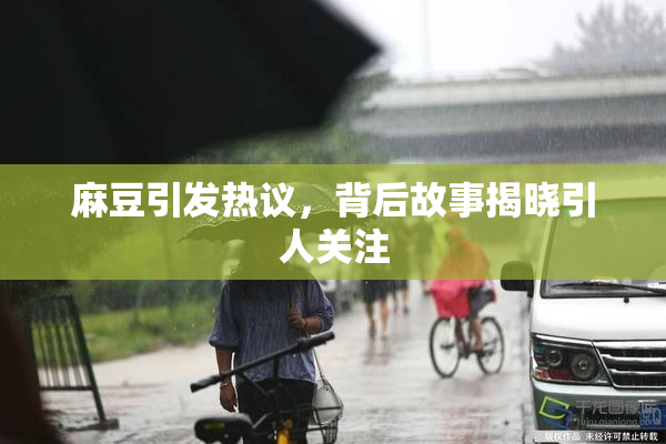 麻豆引发热议，背后故事揭晓引人关注