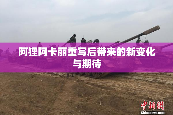 阿狸阿卡丽重写后带来的新变化与期待