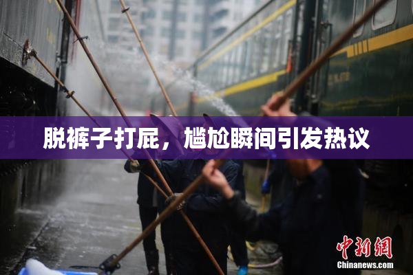 脱裤子打屁，尴尬瞬间引发热议