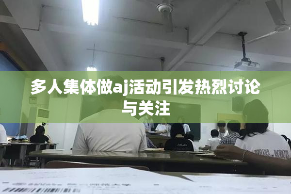 多人集体做aj活动引发热烈讨论与关注