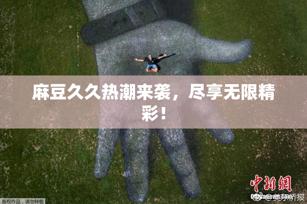 麻豆久久热潮来袭，尽享无限精彩！