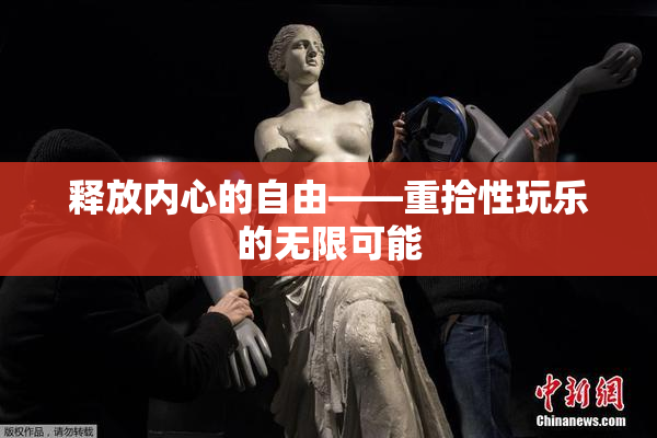释放内心的自由——重拾性玩乐的无限可能