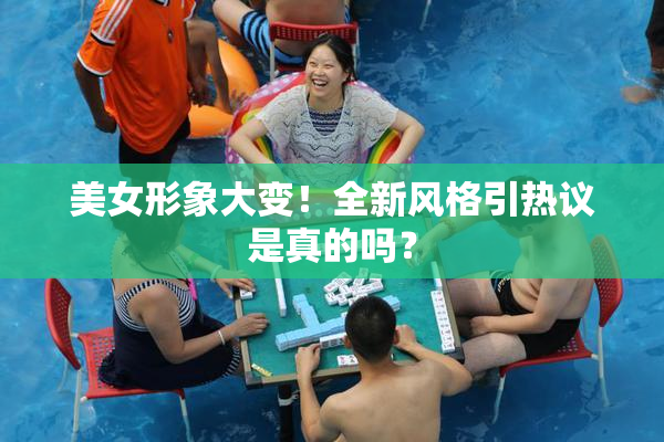美女形象大变！全新风格引热议是真的吗？