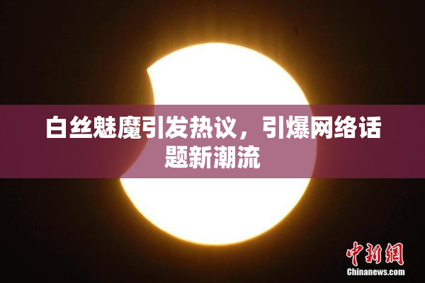 白丝魅魔引发热议，引爆网络话题新潮流