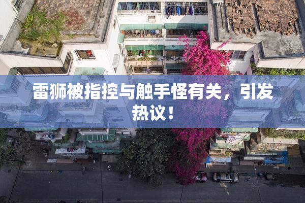 雷狮被指控与触手怪有关，引发热议！