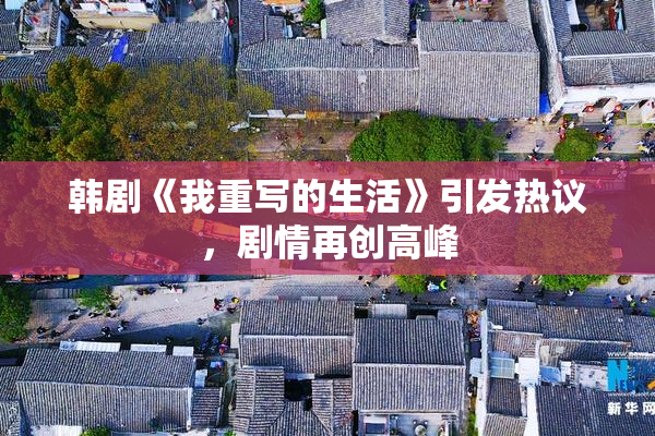 韩剧《我重写的生活》引发热议，剧情再创高峰