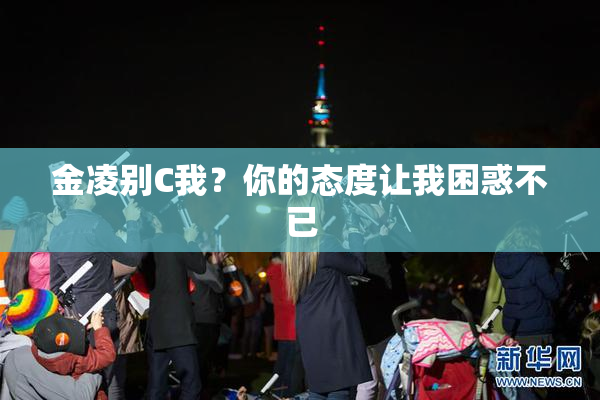 金凌别C我？你的态度让我困惑不已