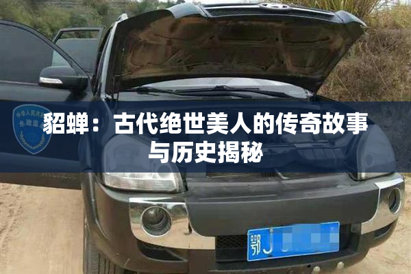 貂蝉：古代绝世美人的传奇故事与历史揭秘