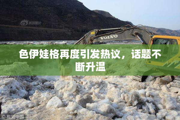 色伊娃格再度引发热议，话题不断升温