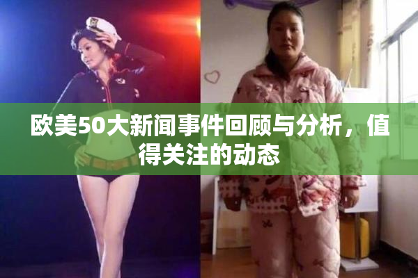 欧美50大新闻事件回顾与分析，值得关注的动态