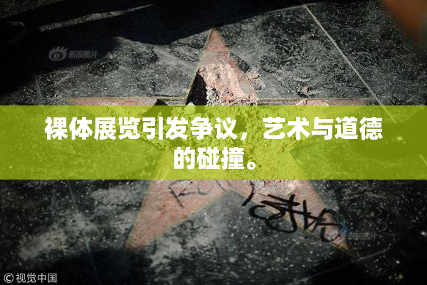 裸体展览引发争议，艺术与道德的碰撞。