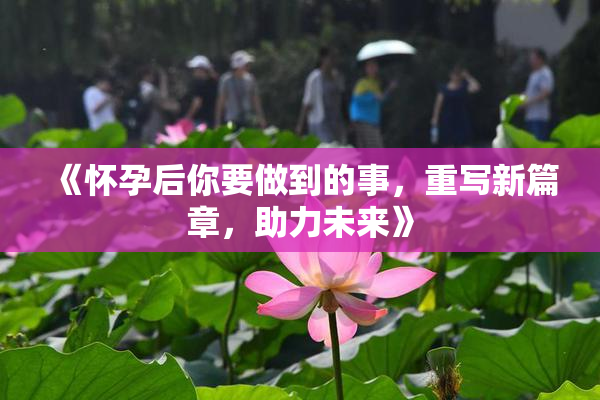 《怀孕后你要做到的事，重写新篇章，助力未来》