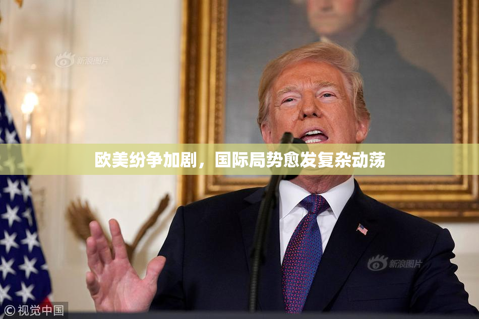 欧美纷争加剧，国际局势愈发复杂动荡