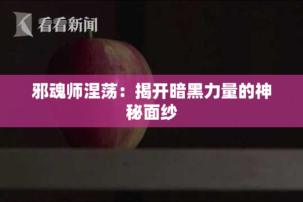 邪魂师涅荡：揭开暗黑力量的神秘面纱