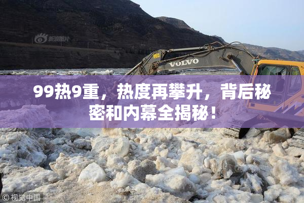 99热9重，热度再攀升，背后秘密和内幕全揭秘！