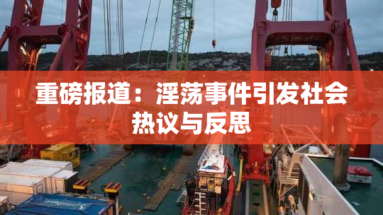 重磅报道：淫荡事件引发社会热议与反思