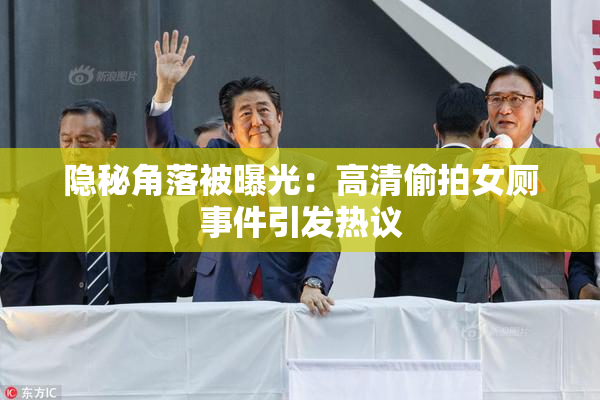 隐秘角落被曝光：高清偷拍女厕事件引发热议