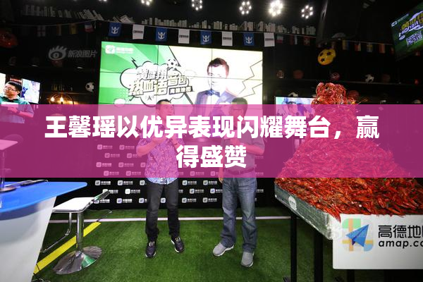 王馨瑶以优异表现闪耀舞台，赢得盛赞
