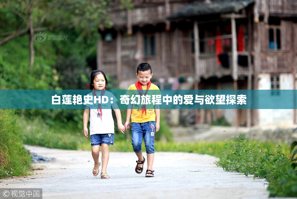 白莲艳史HD：奇幻旅程中的爱与欲望探索