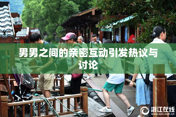 男男之间的亲密互动引发热议与讨论