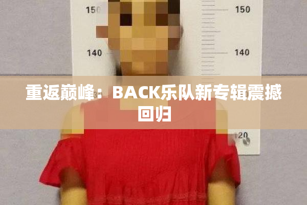 重返巅峰：BACK乐队新专辑震撼回归