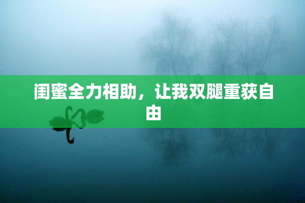 闺蜜全力相助，让我双腿重获自由