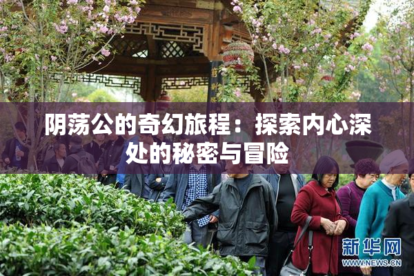 阴荡公的奇幻旅程：探索内心深处的秘密与冒险