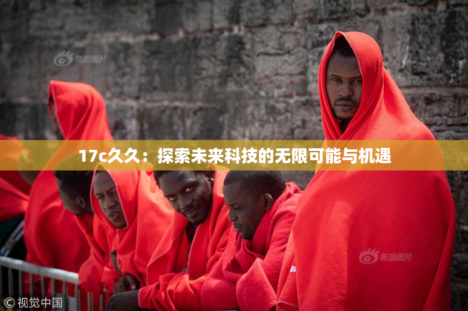 17c久久：探索未来科技的无限可能与机遇